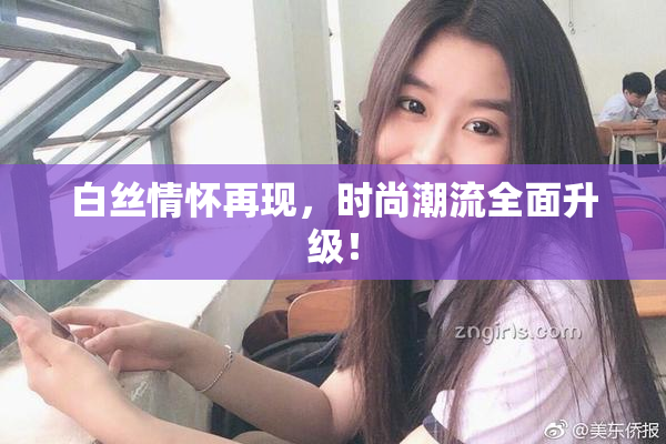 白丝情怀再现，时尚潮流全面升级！