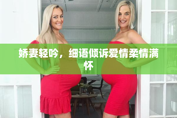 娇妻轻吟，细语倾诉爱情柔情满怀