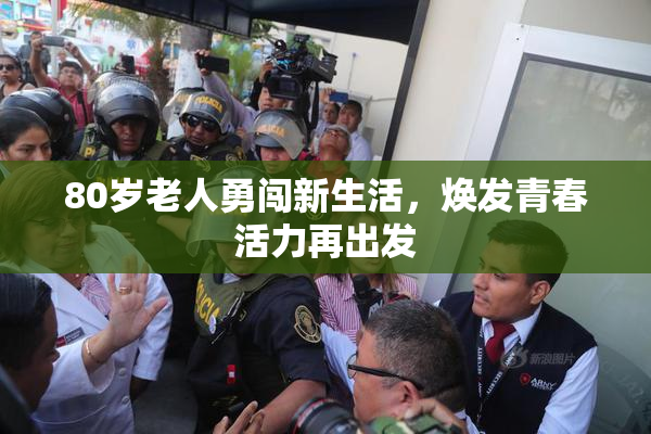 80岁老人勇闯新生活，焕发青春活力再出发