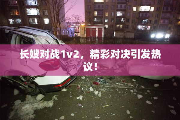 长嫂对战1v2，精彩对决引发热议！