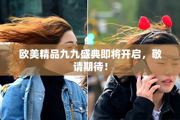 欧美精品九九盛典即将开启，敬请期待！