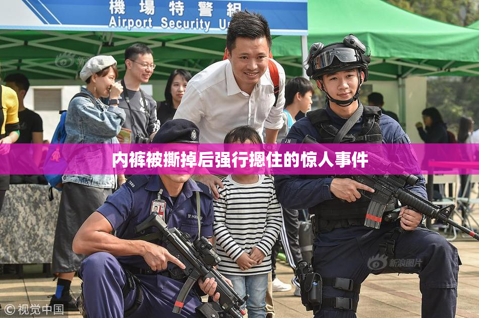 内裤被撕掉后强行摁住的惊人事件
