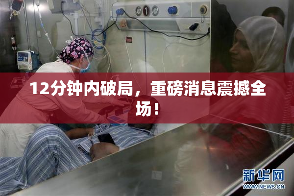 12分钟内破局，重磅消息震撼全场！