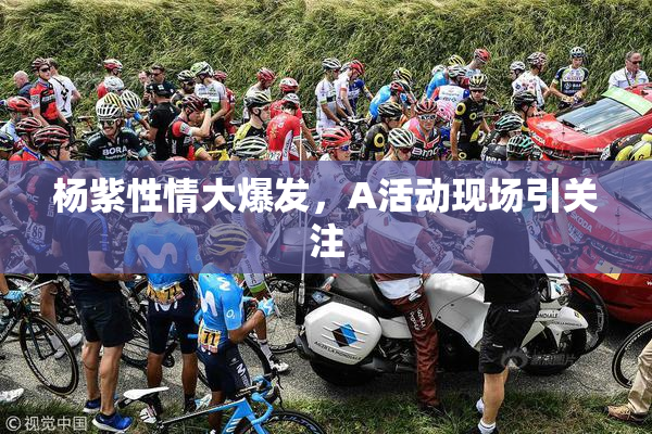杨紫性情大爆发，A活动现场引关注