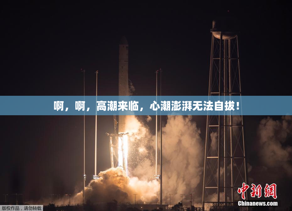 啊，啊，高潮来临，心潮澎湃无法自拔！