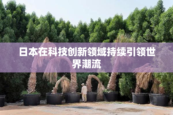 日本在科技创新领域持续引领世界潮流