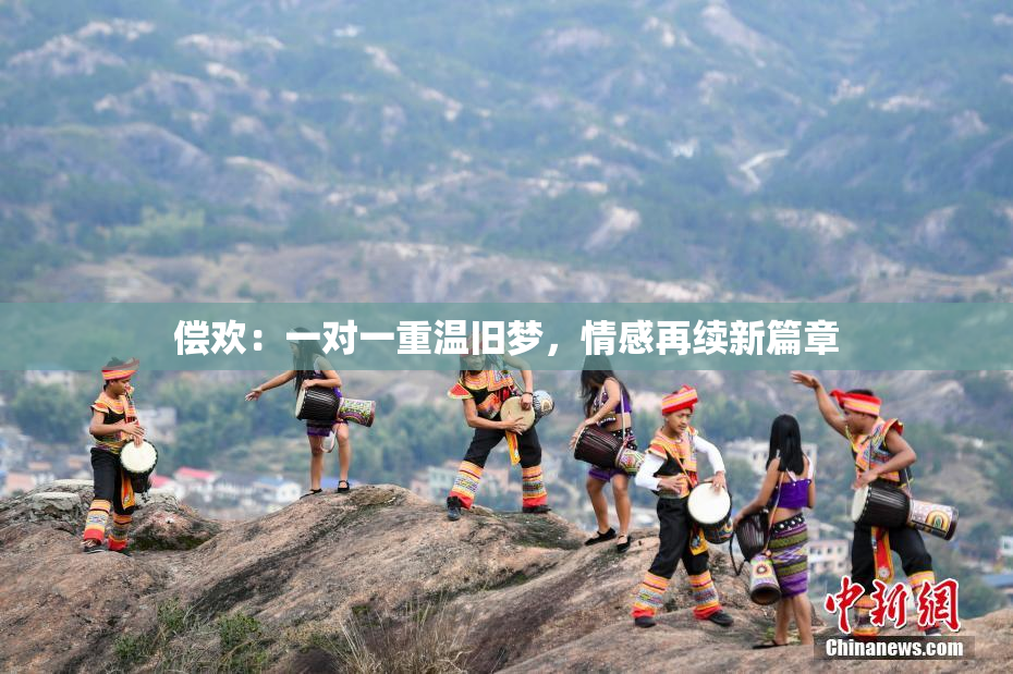 偿欢：一对一重温旧梦，情感再续新篇章