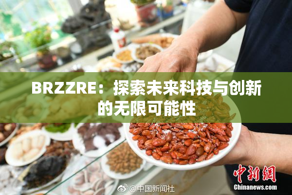 BRZZRE：探索未来科技与创新的无限可能性
