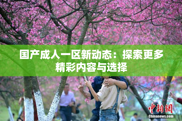 国产成人一区新动态：探索更多精彩内容与选择