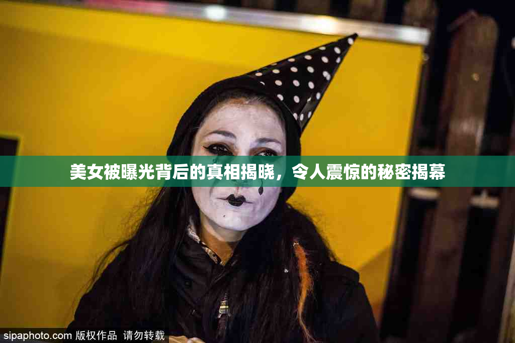 美女被曝光背后的真相揭晓，令人震惊的秘密揭幕