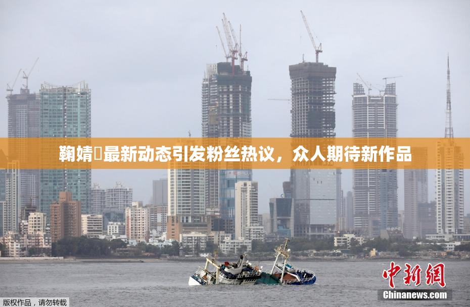 鞠婧祎最新动态引发粉丝热议，众人期待新作品