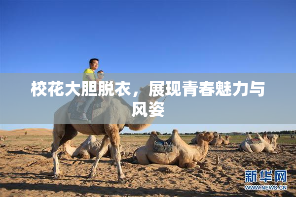 校花大胆脱衣，展现青春魅力与风姿
