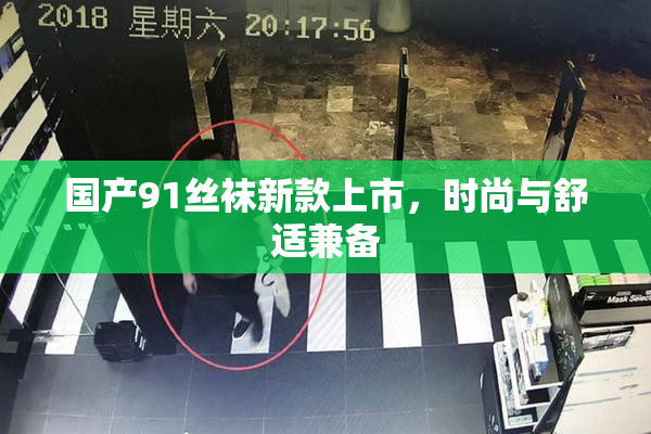 国产91丝袜新款上市，时尚与舒适兼备