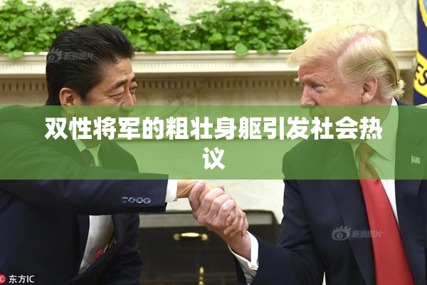 双性将军的粗壮身躯引发社会热议