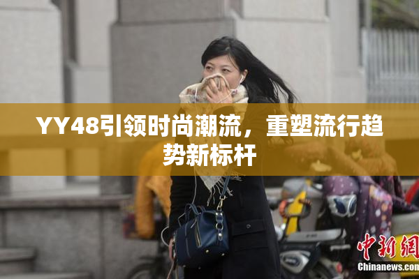 YY48引领时尚潮流，重塑流行趋势新标杆