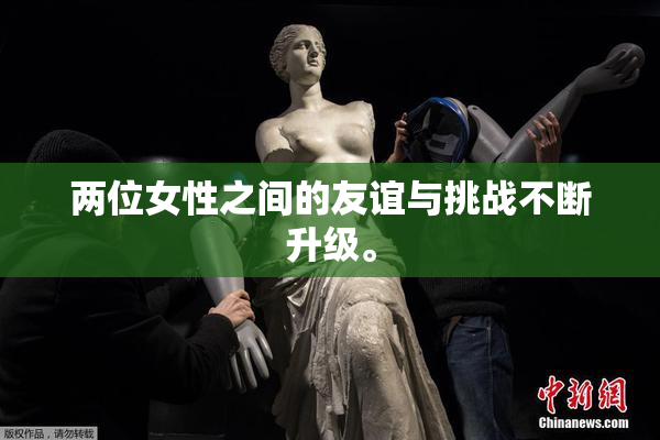 两位女性之间的友谊与挑战不断升级。