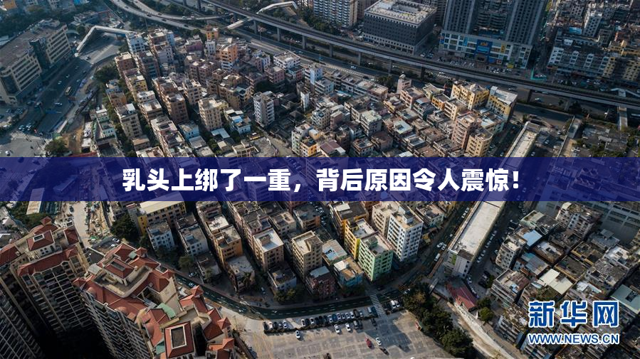 乳头上绑了一重，背后原因令人震惊！