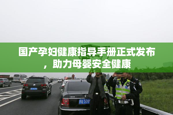 国产孕妇健康指导手册正式发布，助力母婴安全健康