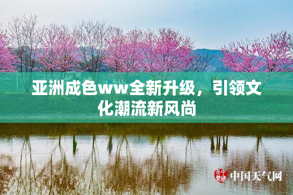 亚洲成色ww全新升级，引领文化潮流新风尚