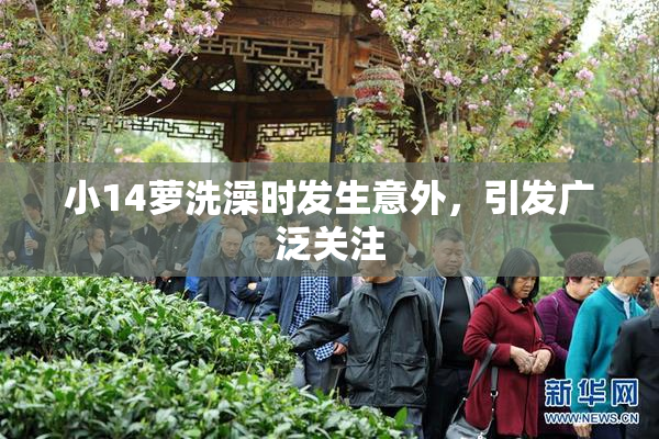 小14萝洗澡时发生意外，引发广泛关注
