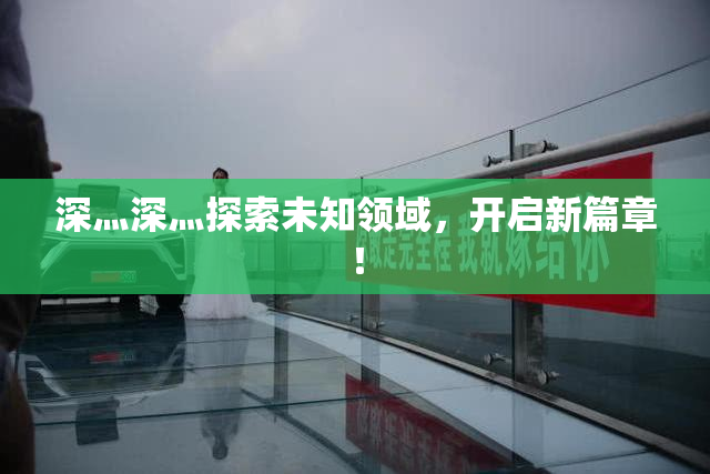 深灬深灬探索未知领域，开启新篇章！