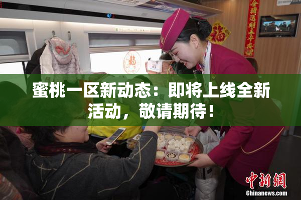 蜜桃一区新动态：即将上线全新活动，敬请期待！