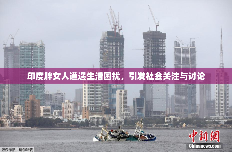 印度胖女人遭遇生活困扰，引发社会关注与讨论
