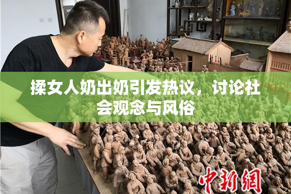 揉女人奶出奶引发热议，讨论社会观念与风俗