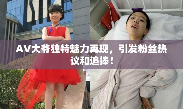 AV大爷独特魅力再现，引发粉丝热议和追捧！