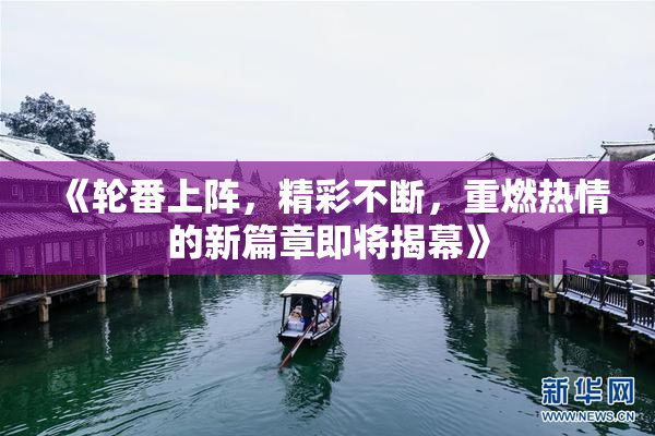 《轮番上阵，精彩不断，重燃热情的新篇章即将揭幕》