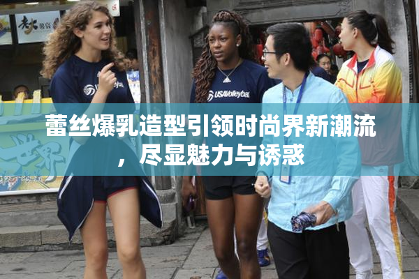 蕾丝爆乳造型引领时尚界新潮流，尽显魅力与诱惑