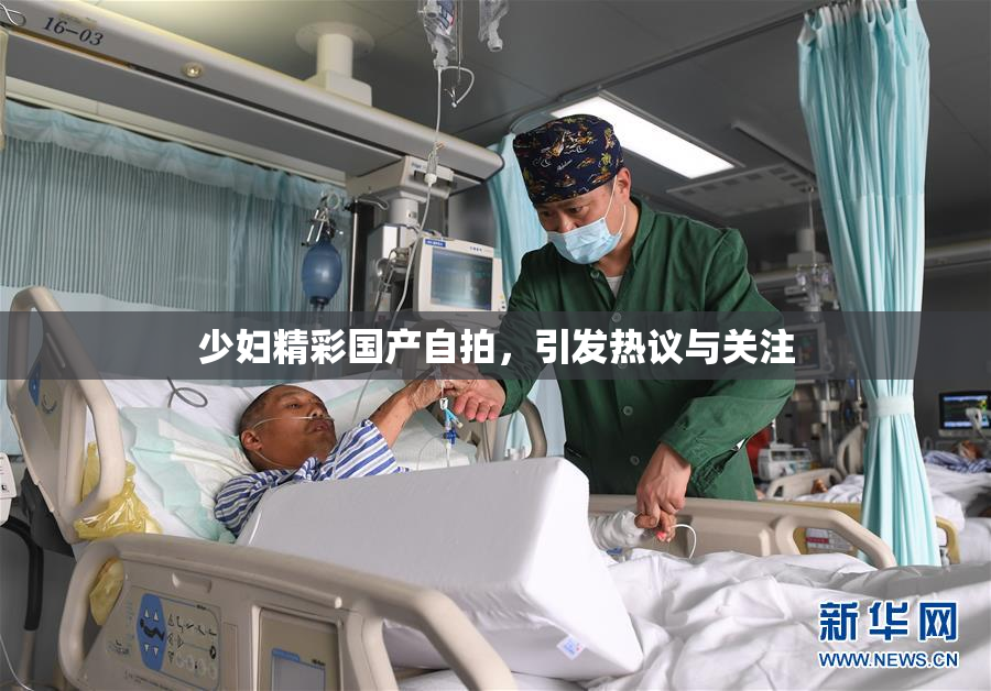 少妇精彩国产自拍，引发热议与关注
