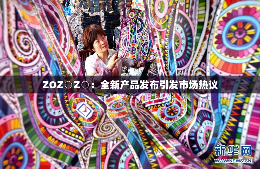 ZOZ○Z○：全新产品发布引发市场热议