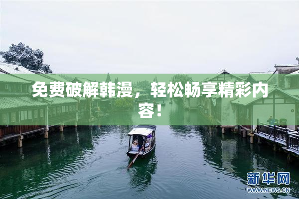 免费破解韩漫，轻松畅享精彩内容！