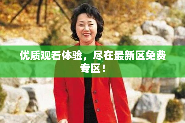 优质观看体验，尽在最新区免费专区！