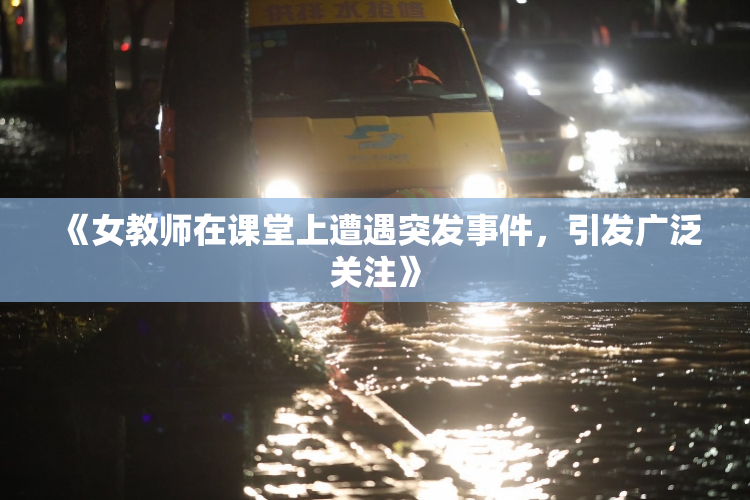 《女教师在课堂上遭遇突发事件，引发广泛关注》