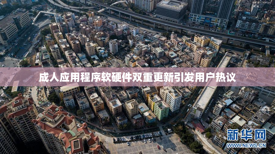 成人应用程序软硬件双重更新引发用户热议