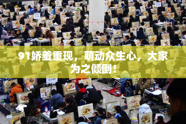 91娇羞重现，萌动众生心，大家为之倾倒！