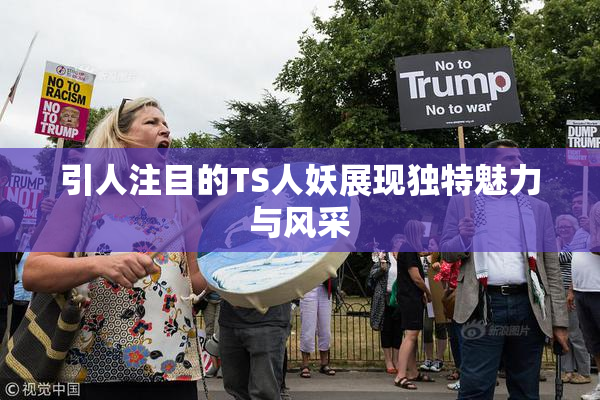 引人注目的TS人妖展现独特魅力与风采