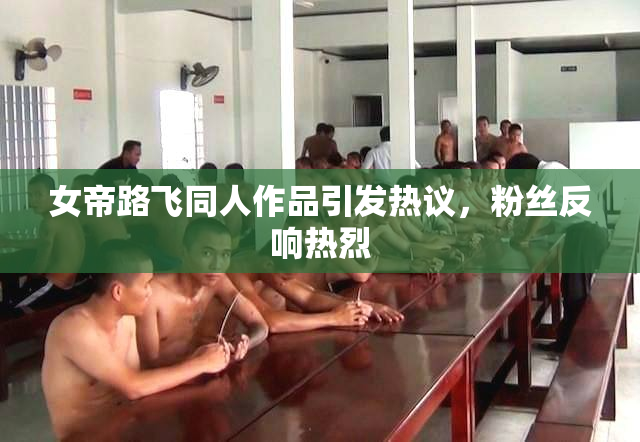 女帝路飞同人作品引发热议，粉丝反响热烈