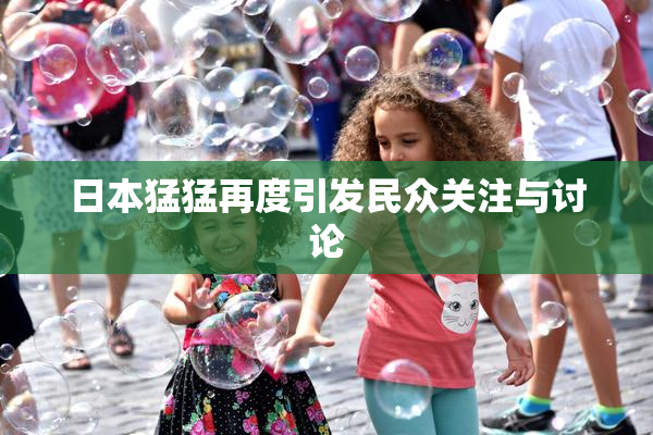 日本猛猛再度引发民众关注与讨论