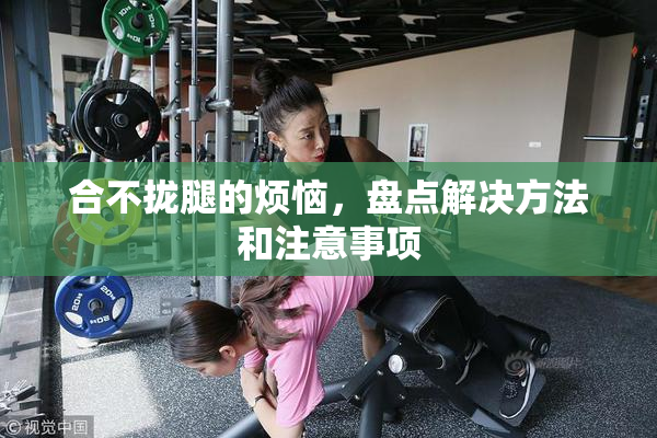 合不拢腿的烦恼，盘点解决方法和注意事项