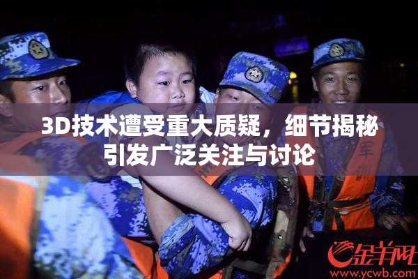 3D技术遭受重大质疑，细节揭秘引发广泛关注与讨论