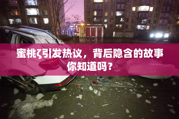 蜜桃ζ引发热议，背后隐含的故事你知道吗？