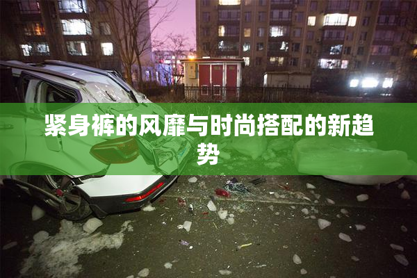 紧身裤的风靡与时尚搭配的新趋势