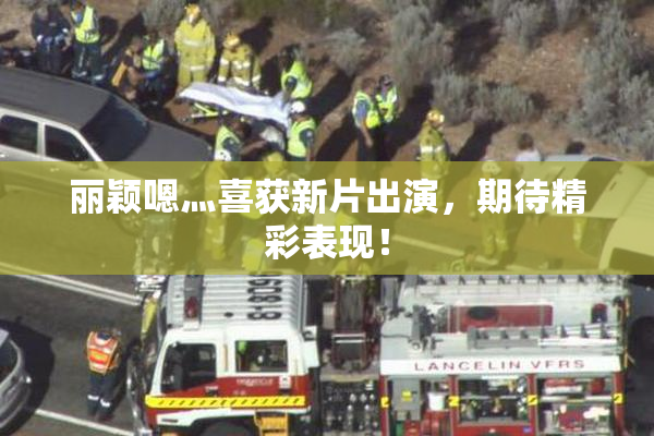 丽颖嗯灬喜获新片出演，期待精彩表现！