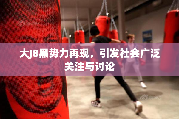 大J8黑势力再现，引发社会广泛关注与讨论