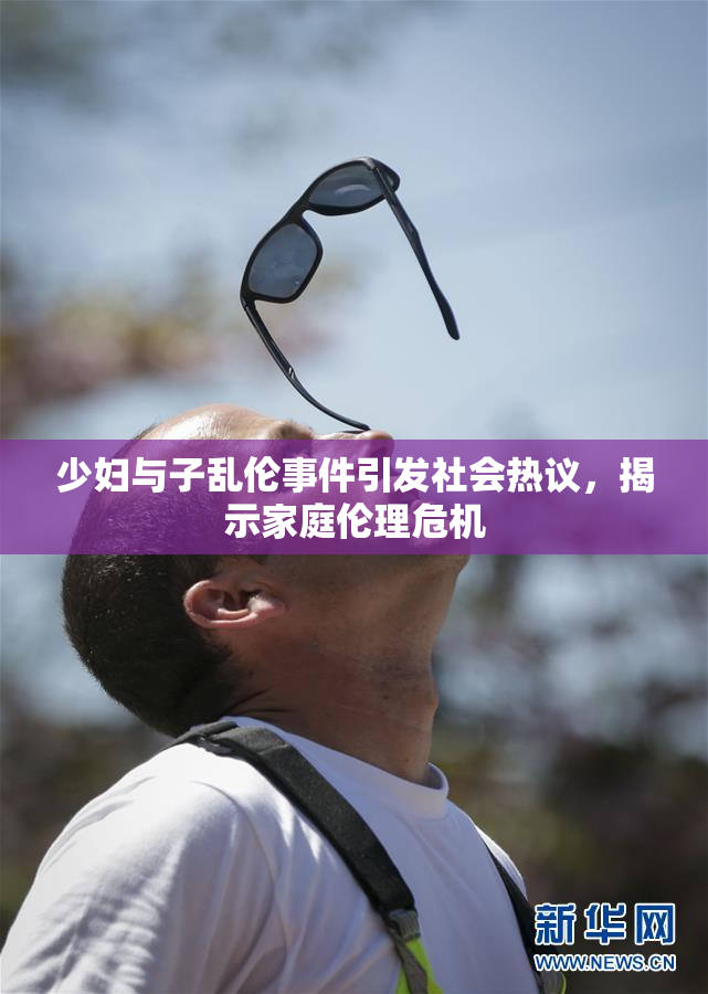 少妇与子乱伦事件引发社会热议，揭示家庭伦理危机
