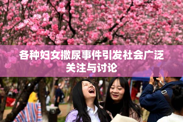 各种妇女撒尿事件引发社会广泛关注与讨论