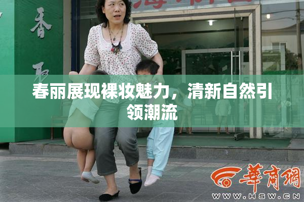春丽展现裸妆魅力，清新自然引领潮流